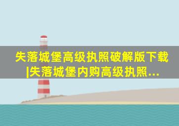 失落城堡高级执照破解版下载|失落城堡内购高级执照...